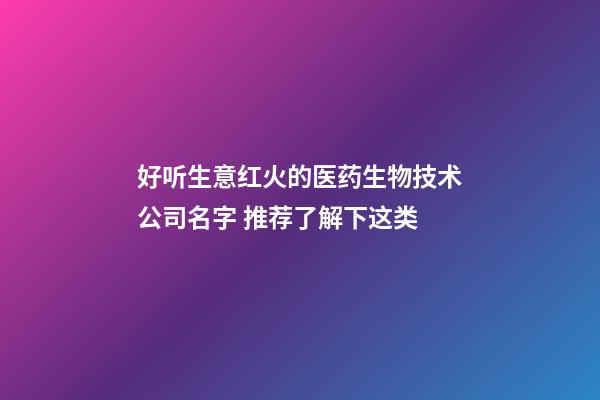 好听生意红火的医药生物技术公司名字 推荐了解下这类-第1张-公司起名-玄机派